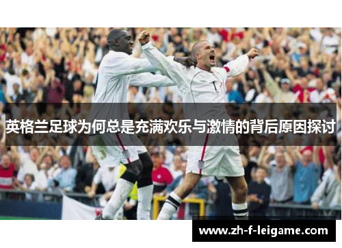 英格兰足球为何总是充满欢乐与激情的背后原因探讨