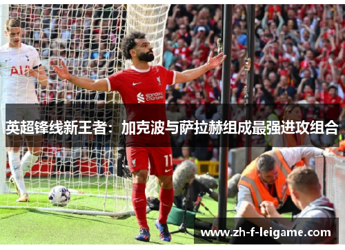 英超锋线新王者：加克波与萨拉赫组成最强进攻组合
