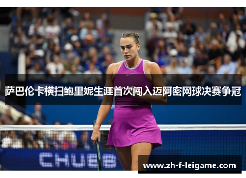 萨巴伦卡横扫鲍里妮生涯首次闯入迈阿密网球决赛争冠