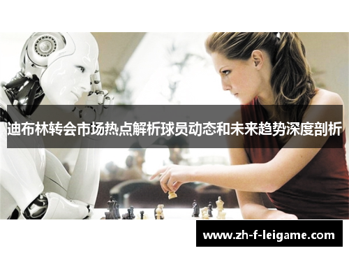 迪布林转会市场热点解析球员动态和未来趋势深度剖析