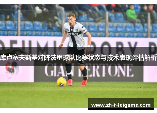 库卢塞夫斯基对阵法甲球队比赛状态与技术表现评估解析
