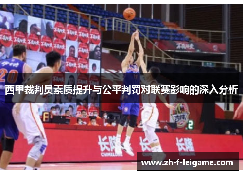 西甲裁判员素质提升与公平判罚对联赛影响的深入分析 西甲裁判员素质提升与公平判罚对联赛影响的深入分析
