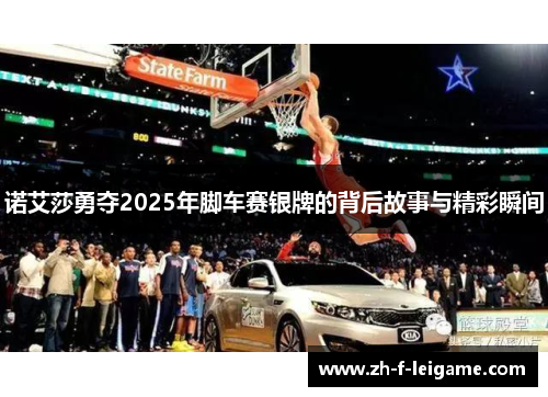 诺艾莎勇夺2025年脚车赛银牌的背后故事与精彩瞬间