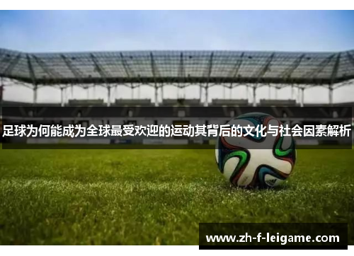 足球为何能成为全球最受欢迎的运动其背后的文化与社会因素解析