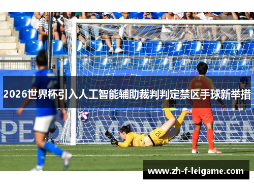2026世界杯引入人工智能辅助裁判判定禁区手球新举措
