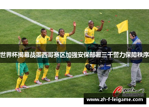 世界杯揭幕战墨西哥赛区加强安保部署三千警力保障秩序