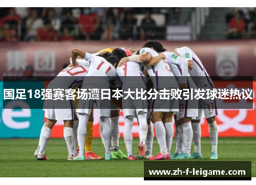 国足18强赛客场遭日本大比分击败引发球迷热议