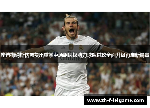 库普梅纳斯伤愈复出重掌中场组织权助力球队进攻全面升级再启新篇章