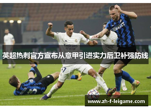 英超热刺官方宣布从意甲引进实力后卫补强防线