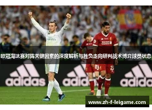 欧冠淘汰赛对阵关键因素的深度解析与胜负走向研判战术博弈球员状态