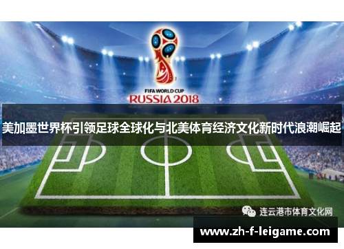 美加墨世界杯引领足球全球化与北美体育经济文化新时代浪潮崛起