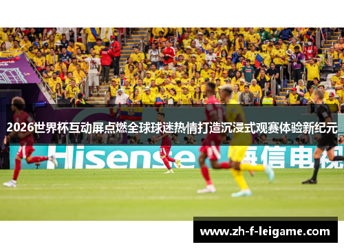 2026世界杯互动屏点燃全球球迷热情打造沉浸式观赛体验新纪元