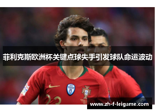 菲利克斯欧洲杯关键点球失手引发球队命运波动