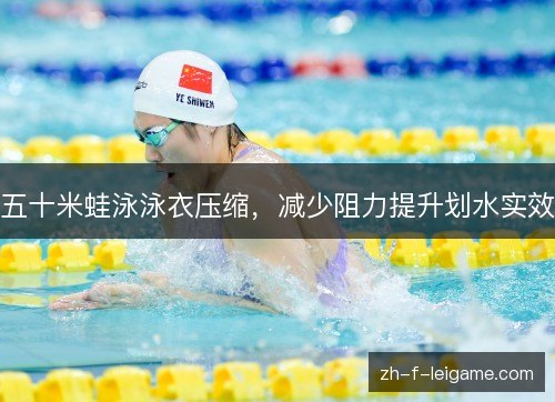 五十米蛙泳泳衣压缩,减少阻力提升划水实效 五十米蛙泳泳衣压缩,减少阻力提升划水实效