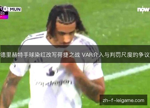 德里赫特手球染红改写荷捷之战 VAR介入与判罚尺度的争议 德里赫特手球染红改写荷捷之战 VAR介入与判罚尺度的争议